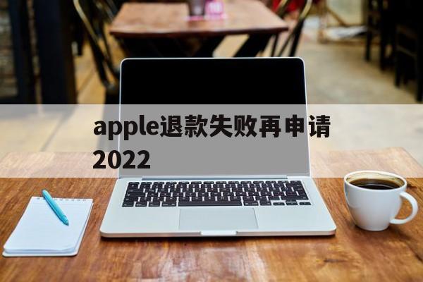 apple退款失败再申请2022(苹果退款失败两次后怎么不能继续申请了)